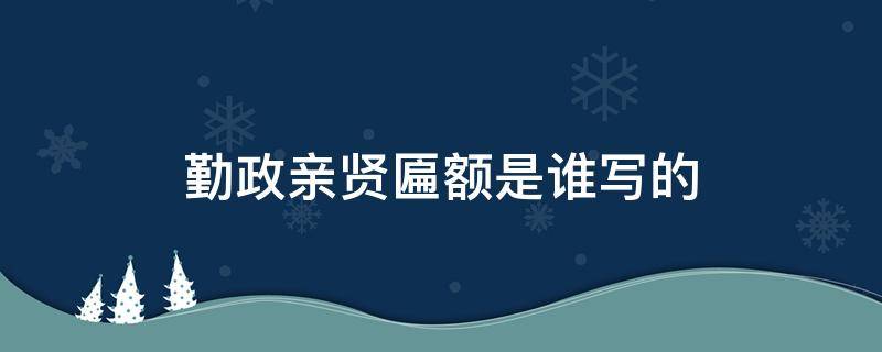 勤政亲贤匾额是谁写的（故宫养心殿的勤政亲贤匾额是谁写的）