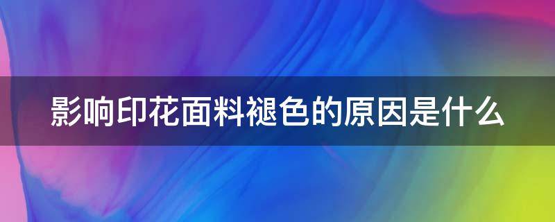 影响印花面料褪色的原因是什么（印花褪色是不是假的）