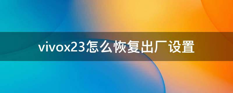 vivox23怎么恢复出厂设置（vivox23怎么恢复出厂设置方法）