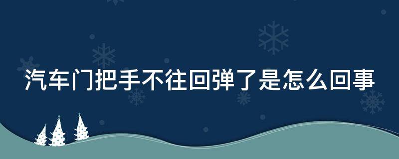 汽车门把手不往回弹了是怎么回事 汽车门把手弹不回去怎么办