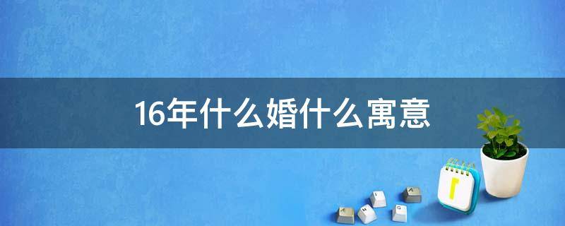 16年什么婚什么寓意 结婚16年什么婚什么寓意