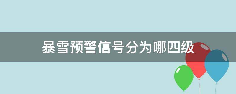 暴雪预警信号分为哪四级 暴雨预警信号分三级