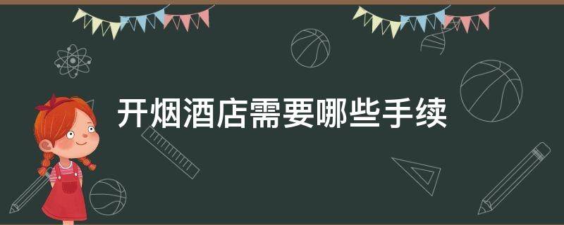 开烟酒店需要哪些手续 开烟酒店办手续的流程