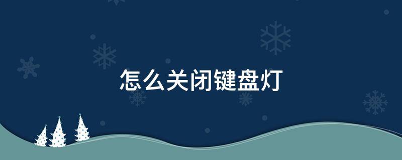 怎么关闭键盘灯（机械键盘怎么关闭键盘灯）