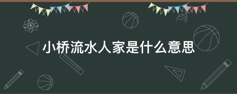 小桥流水人家是什么意思（小桥流水人家的人家的意思）