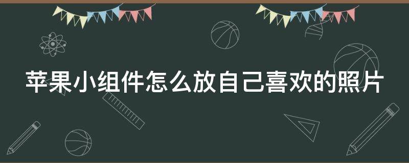 苹果小组件怎么放自己喜欢的照片 苹果小组件怎么放自己喜欢的照片17.51