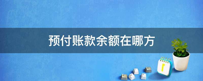 预付账款余额在哪方 预付账款的余额在哪方