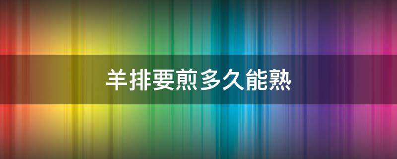 羊排要煎多久能熟 羊排煎到几成熟可以吃