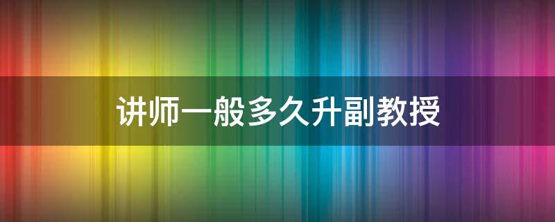 讲师一般多久升副教授 副教授一般多久升教授