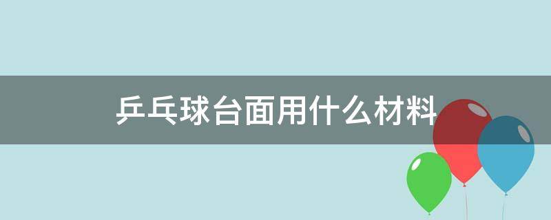 乒乓球台面用什么材料 乒乓球台子是什么材料