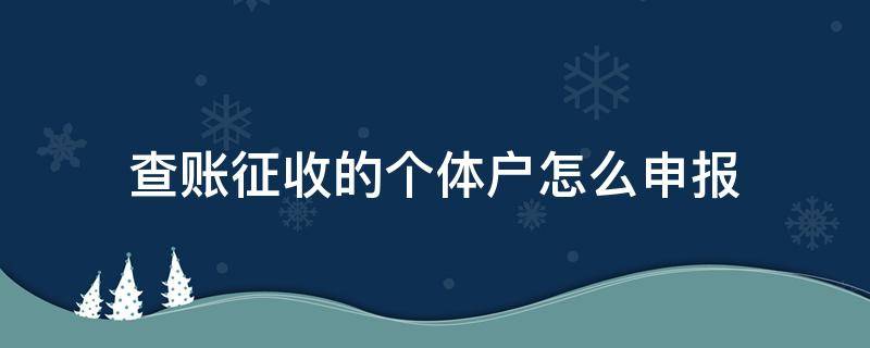 查账征收的个体户怎么申报 个体户查账征收需要申报财务报表吗