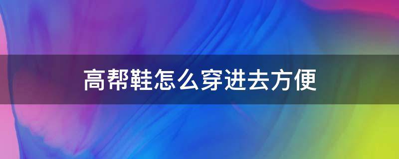 高帮鞋怎么穿进去方便（怎么快速穿入高帮鞋）