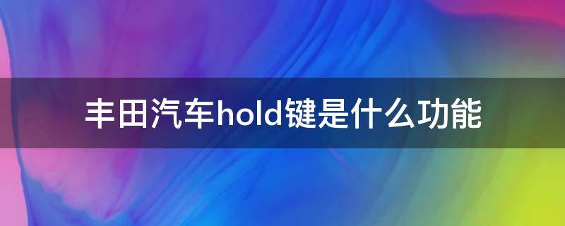 丰田汽车hold键是什么功能（丰田汽车自动挡hold键怎么用）