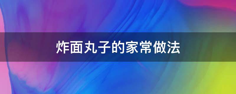 炸面丸子的家常做法 炸面丸子的家常做法大全