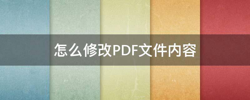 怎么修改PDF文件内容 pdf文件如何修改内容
