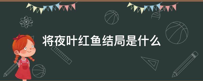 将夜叶红鱼结局是什么 将夜叶红鱼结局