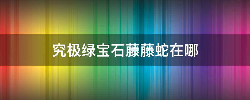 究极绿宝石藤藤蛇在哪 究极绿宝石叶藤蛇