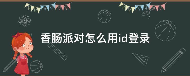 香肠派对怎么用id登录（香肠派对id怎么看）