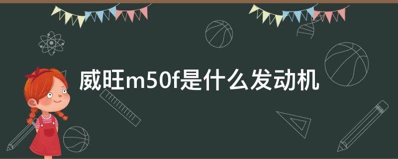 威旺m50f是什么发动机（北汽威旺m50f是什么发动机）