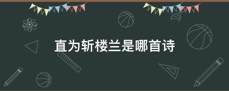 直为斩楼兰是哪首诗 直为斩楼兰的诗句