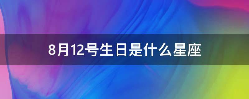 8月12号生日是什么星座 8.12日生日是什么星座