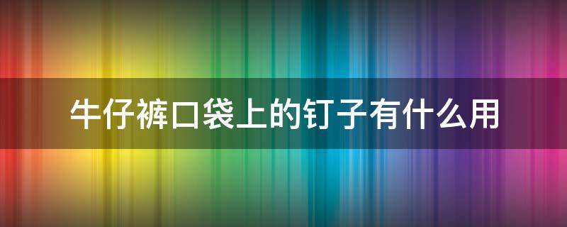 牛仔裤口袋上的钉子有什么用 牛仔裤口袋的钉扣掉了怎么弄