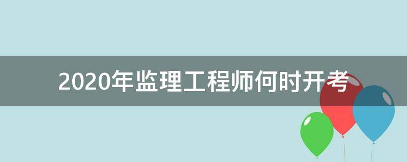 2020年监理工程师何时开考 交通监理工程师2020开考