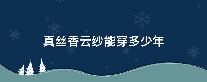 真丝香云纱能穿多少年 香云纱是真丝里的顶级真丝吗