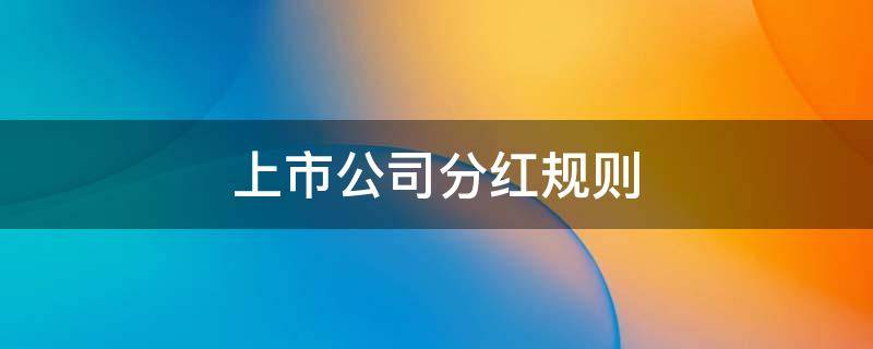 上市公司分红规则 上市公司分红管理办法