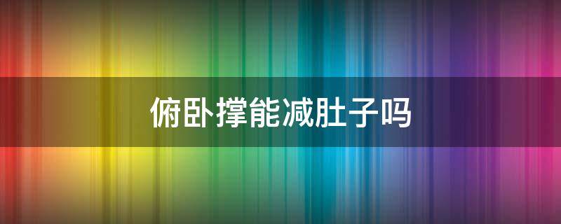 俯卧撑能减肚子吗 俯卧撑能减肚子吗?