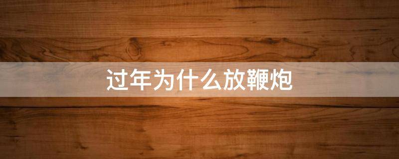 过年为什么放鞭炮 过年为什么放鞭炮的寓意