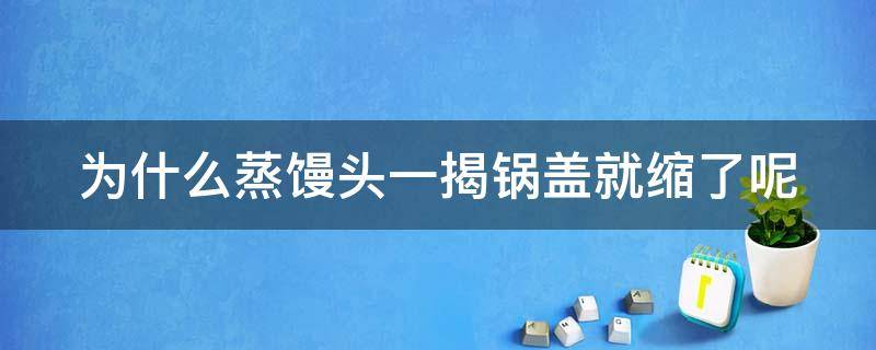 为什么蒸馒头一揭锅盖就缩了呢（为什么蒸的馒头揭开锅盖时总是塌）