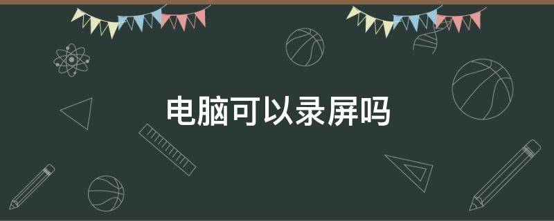 电脑可以录屏吗 电脑可以录屏吗win11