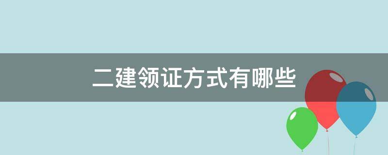 二建领证方式有哪些 二建领证书需要哪些文件