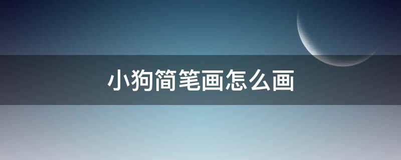 小狗简笔画怎么画（小狗怎么画简单又漂亮）