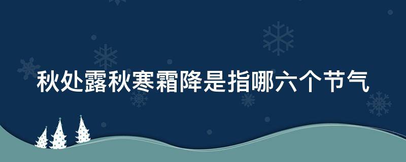 秋处露秋寒霜降是指哪六个节气（秋处露秋寒霜降是指哪六个节气简笔画）