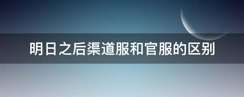 明日之后渠道服和官服的区别 明日之后渠道服跟官服有什么区别