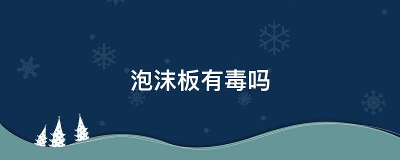 泡沫板有毒吗 泡沫板有毒吗?铺床对身体好不好