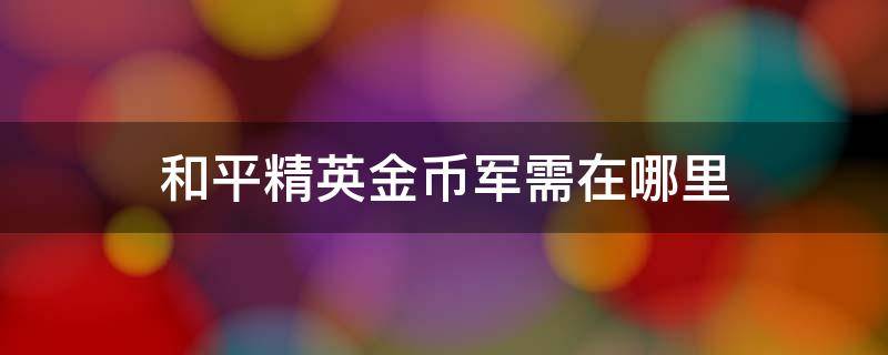 和平精英金币军需在哪里（和平精英金币军需在哪里打开）