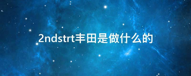 2ndstrt丰田是做什么的 2ndstart丰田是做什么的