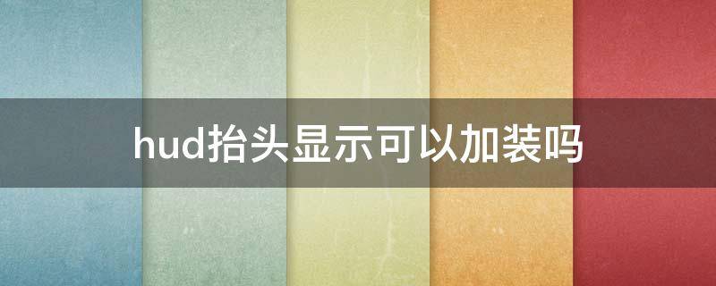 hud抬头显示可以加装吗（hud抬头数字显示可以加装吗?）