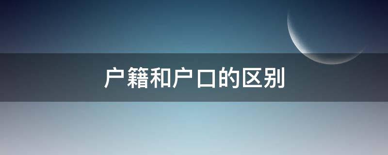 户籍和户口的区别（户籍和户口的区别是什么?）