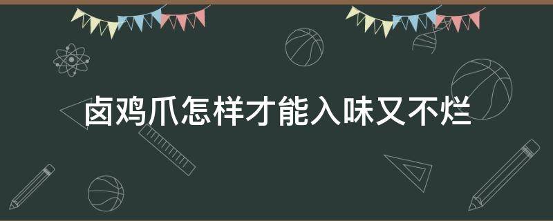 卤鸡爪怎样才能入味又不烂（卤鸡爪怎么卤的好吃鸡爪不会烂）