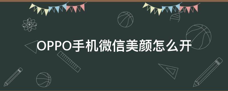 OPPO手机微信美颜怎么开 oppo手机微信美颜怎么开关