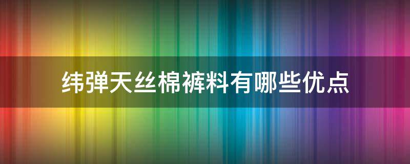 纬弹天丝棉裤料有哪些优点 天丝和涤纶哪个布料好