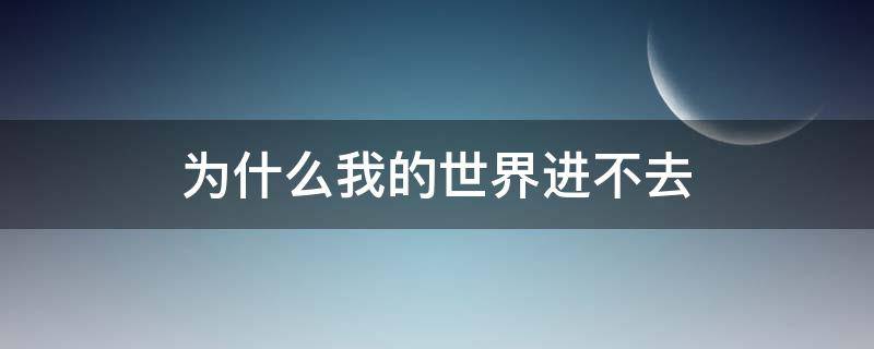 为什么我的世界进不去 为什么我的世界进不去房间