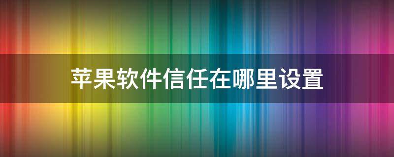 苹果软件信任在哪里设置（苹果信任软件怎么设置）