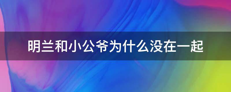 明兰和小公爷为什么没在一起（明兰跟小公爷为什么没在一起）