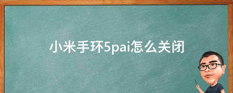 小米手环5pai怎么关闭 小米手环5pai功能怎么关闭