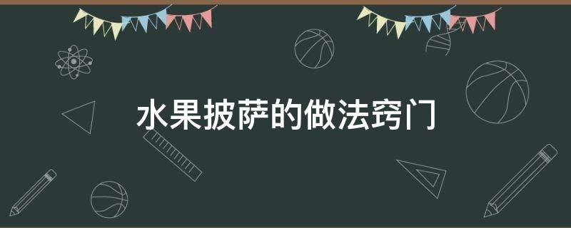 水果披萨的做法窍门（披萨怎么做水果披萨）